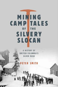 Mining Camp Tales of the Silvery Slocan (A History of British Columbia's Silver Rush) by Peter Smith, 9781772035391