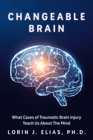 Changeable Brain (What Cases of Traumatic Brain Injury Teach Us About the Mind) by Lorin J. Elias, 9781459755130