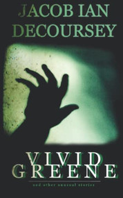 Vivid Greene: and Other Unusual Stories by Jacob Ian DeCoursey, 9780578579047