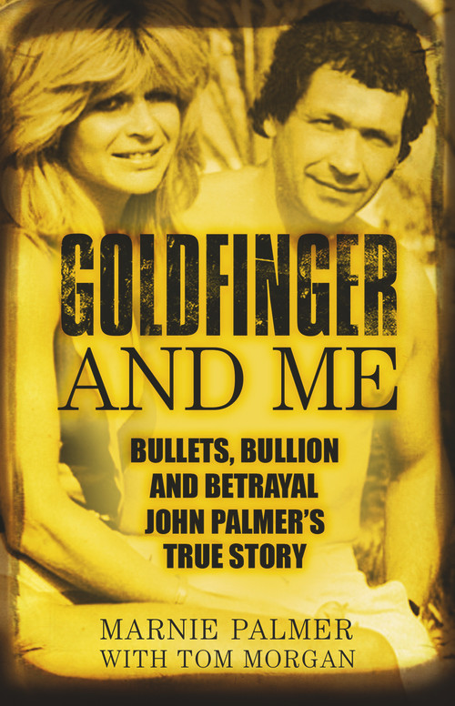 Goldfinger and Me (Bullets, Bullion and Betrayal: John Palmer's True Story) by Marnie Palmer, Tom Morgan, 9780750987622