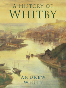 A History of Whitby by Andrew White, 9780750989879