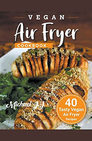 Vegan Air Fryer Cookbook: 40 Tasty Vegan Air Fryer Recipes by Michael JJ, 9781386342496