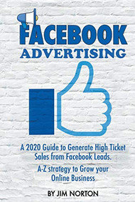 FACEBOOK ADVERTISING:  A 2020 Guide to Generate High Ticket Sales from Facebook Leads. A-Z Strategy to Grow Your Online Business by Jim Norton, 9781386836612