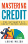 Mastering Credit - The Ultimate DIY Credit Repair Guide by Adidas Wilson, 9781386926313