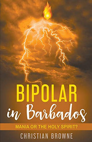 Bipolar in Barbados: Mania or the Holy Spirit? by Christian Browne, 9781393038030