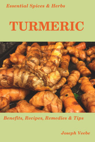 Essential Spices and Herbs: Turmeric: The Wonder Spice with Many Health Benefits. Recipes Included by Joseph Veebe, 9781393042884