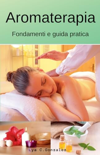 Aromaterapia     Fondamenti e guida pratica (Italian Edition) by gustavo espinosa juarez, LYA C. GONZALEZ, 9781393047285