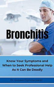 BRONCHITIS     Know Your Symptoms and When to Seek Professional Help As It Can Be Deadly by gustavo espinosa juarez, 9781393074441
