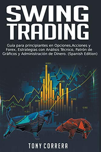 Swing Trading:Guía para principiantes en Opciones, Acciones y Forex, Estrategias con Análisis Técnico, Patrón de Gráficos y Administración de Dinero.  (Spanish Edition) by Tony Correra, 9781393099611