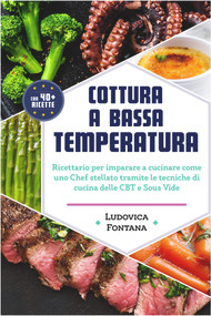 Cottura a Bassa Temperatura: Ricettario per imparare a cucinare come uno Chef stellato tramite le tecniche di cucina della CBT e Sous Vide (Italian Edition) by Ludovica Fontana, 9781393161431