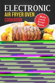 Electronic Air Fryer Oven Cookbook: Make Lunch Great Again by Creative Recipe Press, 9781393200178
