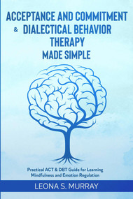 Acceptance and Commitment & Dialectical Behavior Therapy Made Simple: Practical ACT & DBT Guide for Learning Mindfulness and Emotion Regulation by Leona S. Murray, 9781393297680