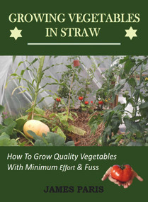 Growing Vegetables In Straw-How To Grow Quality Vegetables With Minimum Effort And Fuss by James Paris, 9781393301530