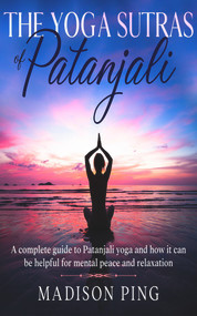 The Yoga Sutras of Patanjali: A complete guide to Patanjali yoga and how it can be helpful for mental peace and relaxation by Ping, 9781393309291