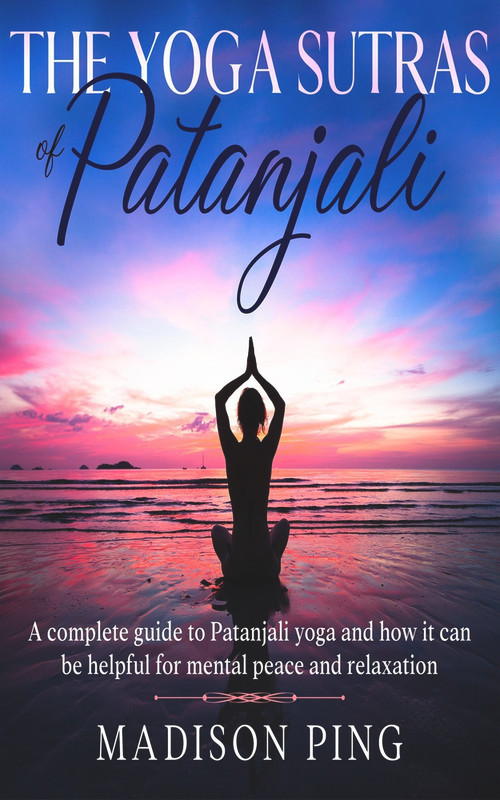 The Yoga Sutras of Patanjali: A complete guide to Patanjali yoga and how it can be helpful for mental peace and relaxation by Ping, 9781393309291