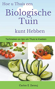 Hoe u Thuis een Biologische Tuin kunt Hebben  Technieken en tips om Thuis te Kweken (Dutch; Flemish Edition) by gustavo espinosa juarez, Carlos E. Zerauj, 9781393312871