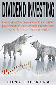 Dividend Investing: Easy investment for beginners,how to start creating passive income in stocks, dividend growth machine, your way to financial freedom.. by Tony Correra, 9781393317760