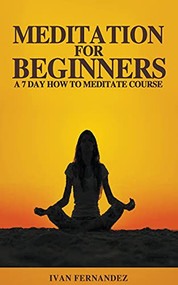 Meditation for Beginners: A 7-Day How To Meditate Course by Ivan Fernandez, 9781393357209