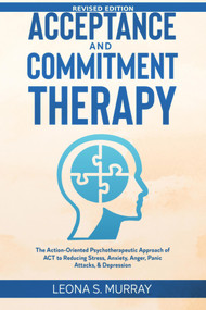 Acceptance and Commitment Therapy - Revised Edition: The Action-Oriented Psychotherapeutic Approach of ACT to Reducing Stress, Anxiety, Anger, Panic Attacks, & Depression by Leona S. Murray, 9781393433910