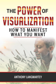 The Power of Visualization: How to Manifest What You Want by Anthony Langmartey, 9781393438205
