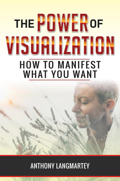 The Power of Visualization: How to Manifest What You Want by Anthony Langmartey, 9781393438205