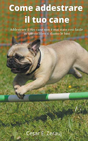 Come addestrare il tuo cane   Addestrare il tuo cane non è mai stato così facile in questo libro ti diamo le basi (Italian Edition) by gustavo espinosa juarez, Cesar E. Zerauj, 9781393497325