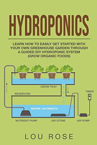 Hydroponics:Learn How to Easily Get Started with Your Own Greenhouse Garden Through a Guided DIY Hydroponic System (Grow Organic Foods) by Daniele Bonaddio, Lou Rose, 9781393513704