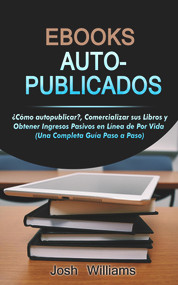 Ebooks Auto-Publicados: Cómo autopublicar, comercializar sus e-books y generar ingresos pasivos en línea de por vida (Spanish Edition) by Josh Williams, 9781393516293