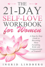 The 21-Day Self-Love Workbook for Women - A Step-by-Step Guide to Becoming More Accepting, Kind and Compassionate towards Yourself by Ingrid Lindberg, 9781393535447