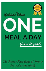 One Meal a Day: The Proper Knowledge of How to Eat to Live Abundantly by Jason Drysdale, 9781393564980