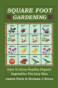 Square Foot Gardening: How To Grow Healthy Organic Vegetables The Easy Way by James Paris, Norman J Stone, 9781393674511