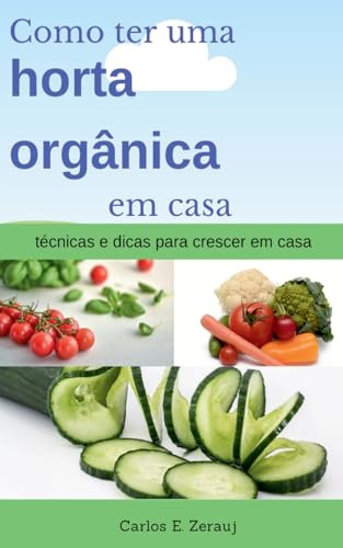 Como ter uma horta orgânica em casa   técnicas e dicas para crescer em casa (Portuguese Edition) by gustavo espinosa juarez, Carlos E. Zerauj, 9781393694229