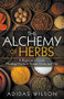 The Alchemy of Herbs - A Beginner's Guide: Healing Herbs to Know, Grow, and Use by Adidas Wilson, 9781393721499