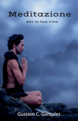Meditazione Per la tua vita (Italian Edition) by gustavo espinosa juarez, Gustavo C. Gonzalez, 9781393767015
