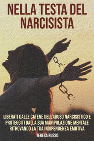 Nella testa del narcisista: Liberati dalle catene dell'abuso narcisistico e proteggiti dalla sua manipolazione mentale ritrovando la tua indipendenza emotiva (Italian Edition) by Teresa Russo, 9781393854067