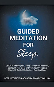 Guided Meditation for Sleep: Let Go of The Day, Fall Asleep Faster, Cure Insomnia, Get Your Power Sleep and Calm Your Overactive Mind with Guided Meditation + Relaxing Music by Timothy Willink, Deep Meditation Academy, 9781393859222