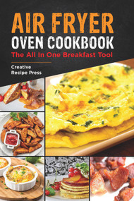 Air Fryer Oven Cookbook: The All In One Breakfast Tool by Creative Recipe Press, 9781393865308