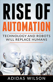 Rise of Automation - Technology and Robots Will Replace Humans by Adidas Wilson, 9781393907022