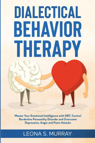 Dialectical Behavior Therapy: Master Your Emotional Intelligence with DBT, Control Borderline Personality Disorder and Overcome Depression, Anger and.. by Leona S. Murray, 9781393969921