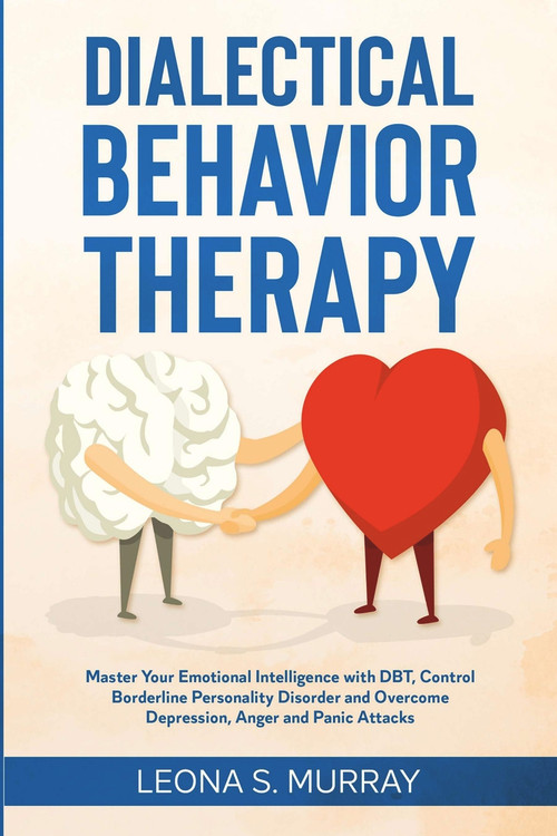 Dialectical Behavior Therapy: Master Your Emotional Intelligence with DBT, Control Borderline Personality Disorder and Overcome Depression, Anger and.. by Leona S. Murray, 9781393969921