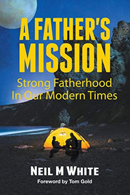 A Father's Mission: Strong Fatherhood in Our Modern Times by Neil M White, 9781393975830