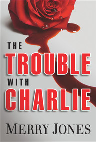 The Trouble With Charlie (A Novel) by Merry Jones, 9781608090747