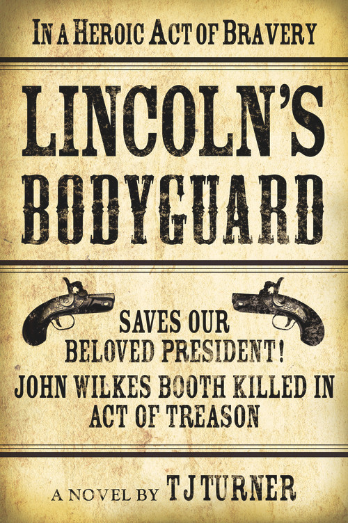 Lincoln's Bodyguard (In A Heroic Act Of Bravery Saves Our Beloved President!  John Wilkes Booth Killed In Act Of Treason) by TJ Turner, 9781608091843