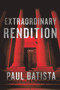 Extraordinary Rendition (A Novel) by Paul Batista, 9781608092109