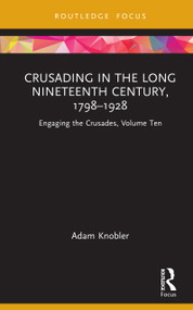 Crusading in the Long Nineteenth Century, 1798-1928 (Engaging the Crusades, Volume Ten) by Adam Knobler, 9781138323865
