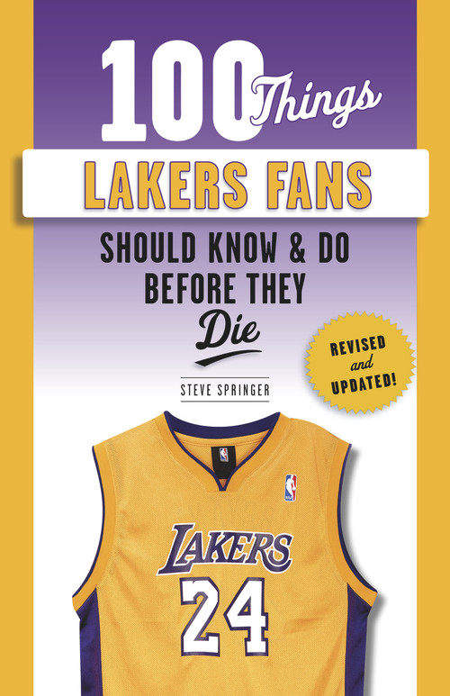 100 Things Lakers Fans Should Know & Do Before They Die by Steve Springer, Bill Sharman, James Worthy, 9781629376776