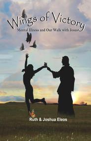 Wings of Victory: Mental Illness and Our Walk with Jesus by Ruth Eleos, Joshua Eleos, 9781736049303