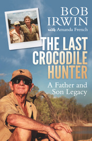 The Last Crocodile Hunter (A Father and Son Legacy) by Bob Irwin, Amanda French, 9781760292379