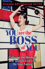 You Are the Boss of You (Cultivate the Mindset and Tools to Live Life on Your Terms) by Shauna Brittenham Reiter, 9798888455777