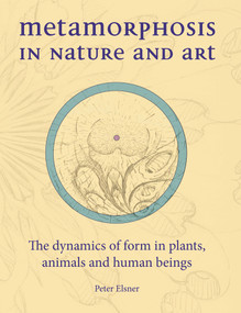 Metamorphosis in Nature and Art (The Dynamics of Form in Plants, Animals and Human Beings) by Peter Elsner, Matthew Barton, 9781907359248